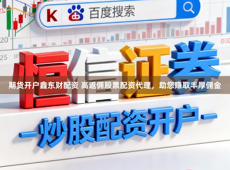 期货开户鑫东财配资 高返佣股票配资代理,助您赚取丰厚佣金