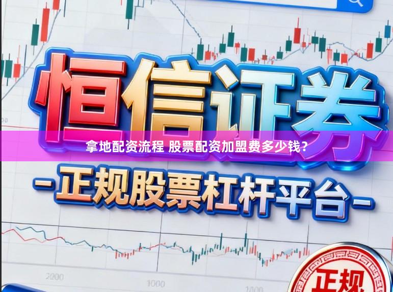 拿地配资流程 股票配资加盟费多少钱？