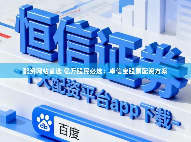配资网站首选 亿万股民必选：卓信宝股票配资方案