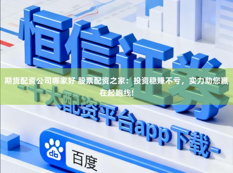 期货配资公司哪家好 股票配资之家：投资稳赚不亏，实力助您赢在起跑线!