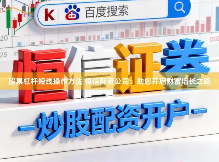 股票杠杆短线操作方法 恒信配资公司：助您开启财富增长之路