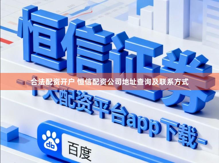 合法配资开户 恒信配资公司地址查询及联系方式