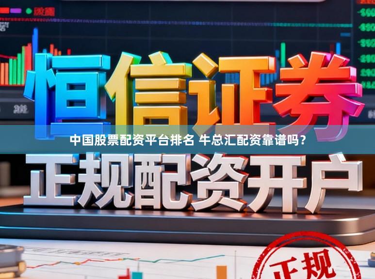 中国股票配资平台排名 牛总汇配资靠谱吗？