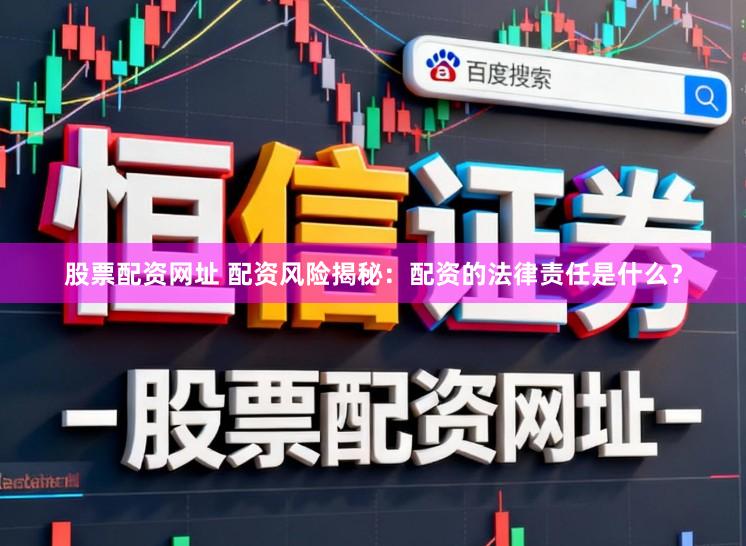 股票配资网址 配资风险揭秘：配资的法律责任是什么？