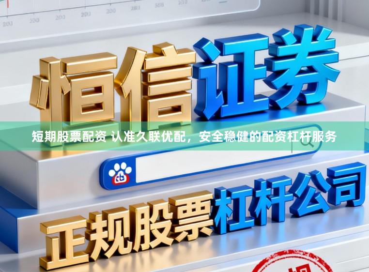 短期股票配资 认准久联优配，安全稳健的配资杠杆服务