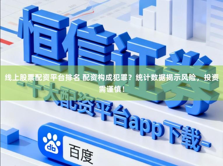 线上股票配资平台排名 配资构成犯罪？统计数据揭示风险，投资需谨慎！