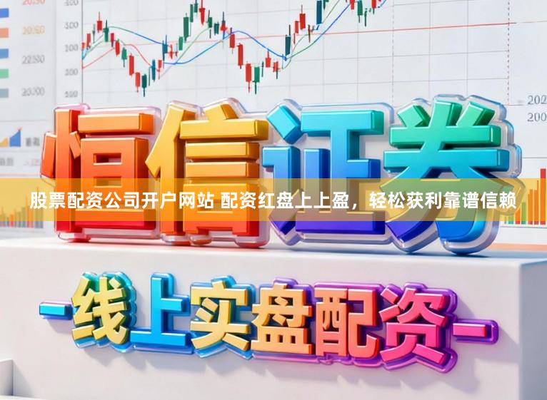 股票配资公司开户网站 配资红盘上上盈，轻松获利靠谱信赖