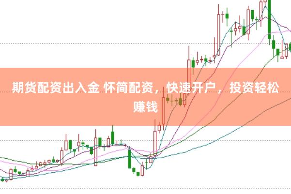 期货配资出入金 怀简配资,快速开户,投资轻松赚钱