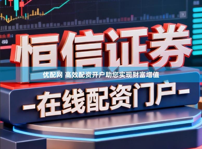 优配网 高效配资开户助您实现财富增值