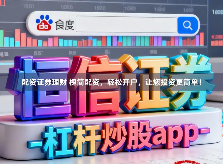 配资证券理财 槐简配资,轻松开户,让您投资更简单!