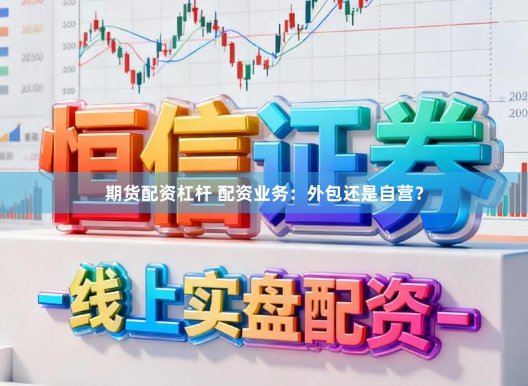 期货配资杠杆 配资业务：外包还是自营？