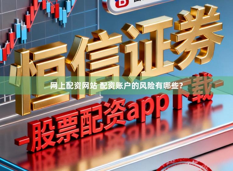 网上配资网站 配资账户的风险有哪些?