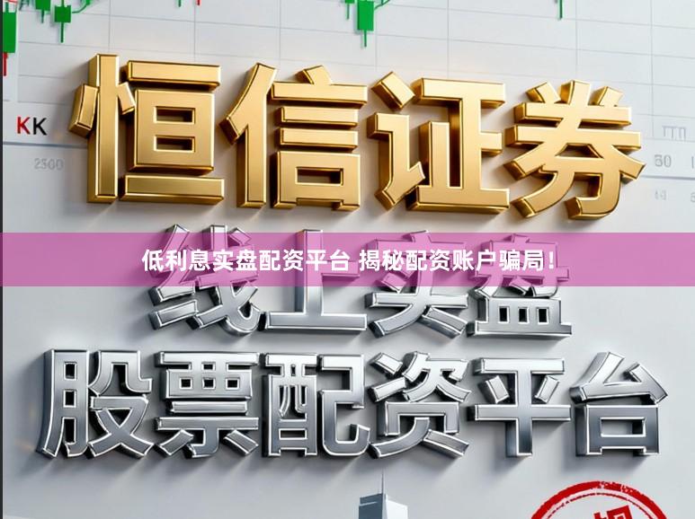 低利息实盘配资平台 揭秘配资账户骗局！
