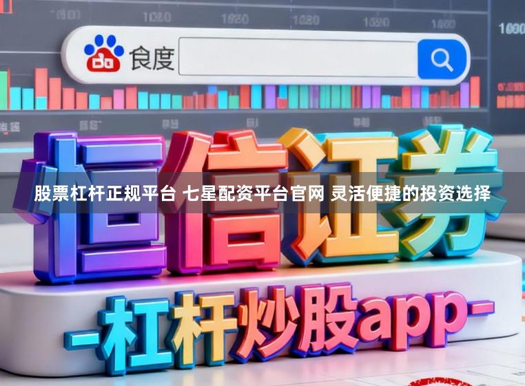 股票杠杆正规平台 七星配资平台官网 灵活便捷的投资选择