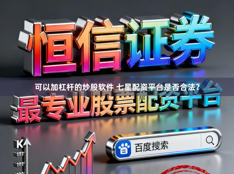 可以加杠杆的炒股软件 七星配资平台是否合法？