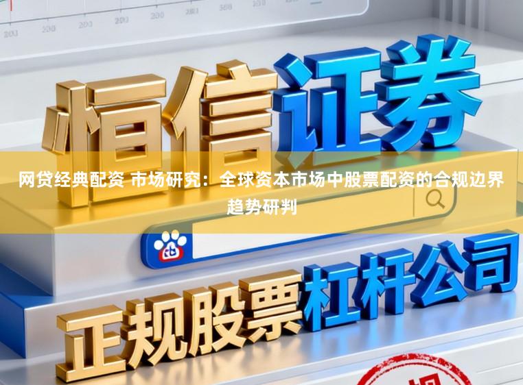 网贷经典配资 市场研究：全球资本市场中股票配资的合规边界趋势研判