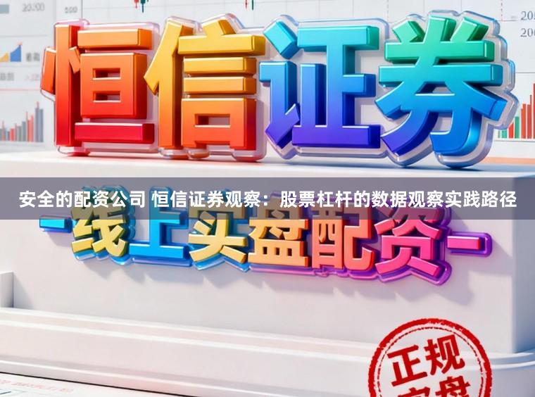 安全的配资公司 恒信证券观察：股票杠杆的数据观察实践路径