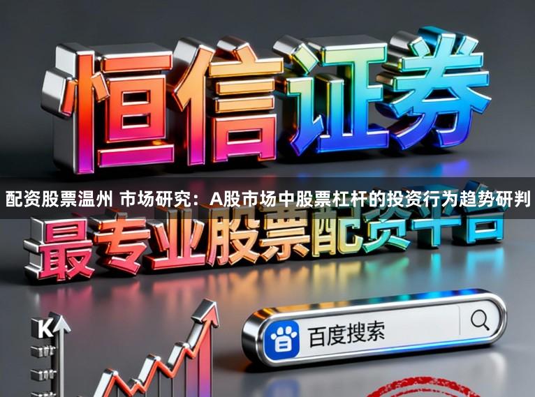 配资股票温州 市场研究：A股市场中股票杠杆的投资行为趋势研判