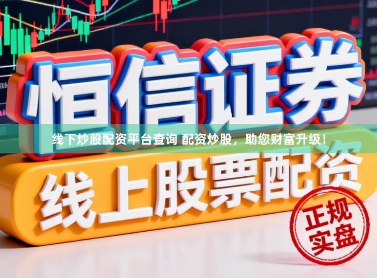 线下炒股配资平台查询 配资炒股，助您财富升级！