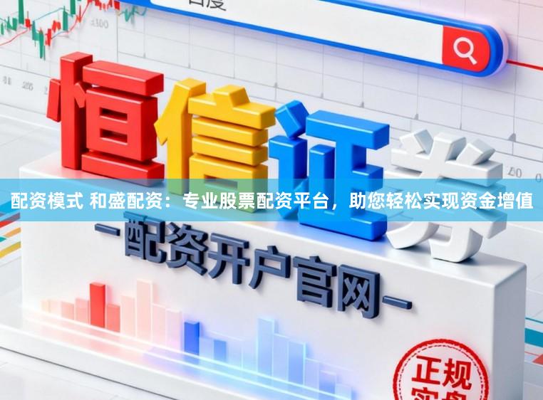 配资模式 和盛配资：专业股票配资平台，助您轻松实现资金增值