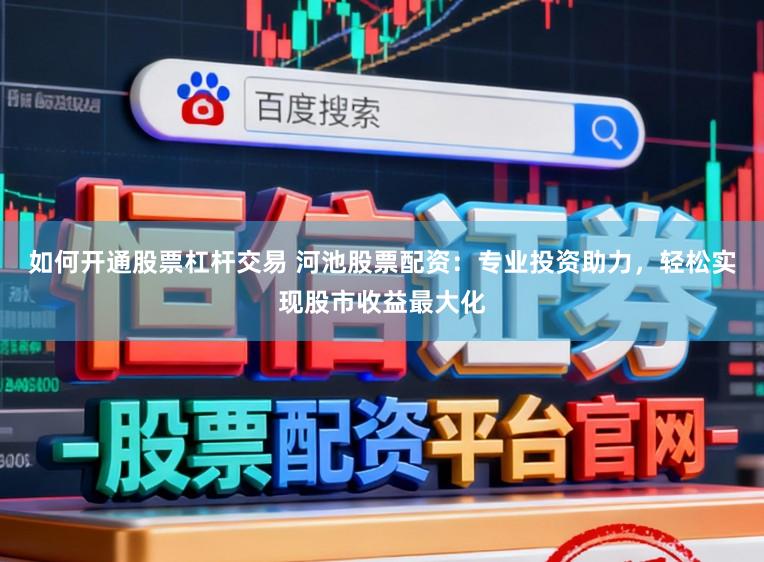 如何开通股票杠杆交易 河池股票配资：专业投资助力，轻松实现股市收益最大化