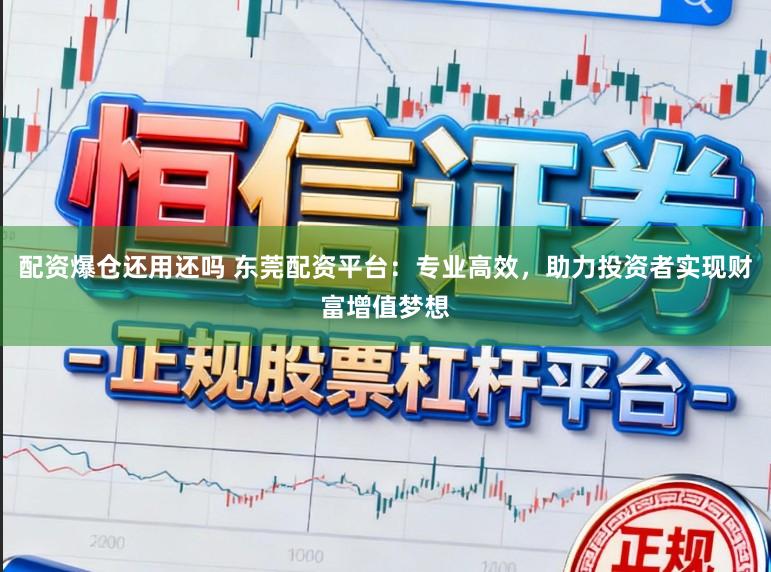 配资爆仓还用还吗 东莞配资平台：专业高效，助力投资者实现财富增值梦想