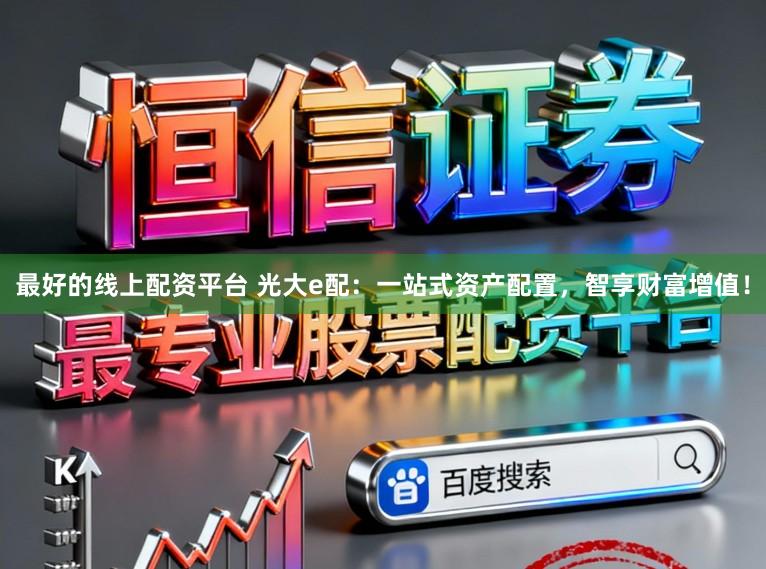 最好的线上配资平台 光大e配:一站式资产配置,智享财富增值!