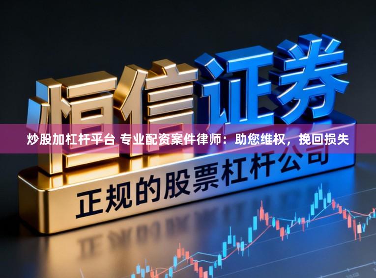 炒股加杠杆平台 专业配资案件律师：助您维权，挽回损失