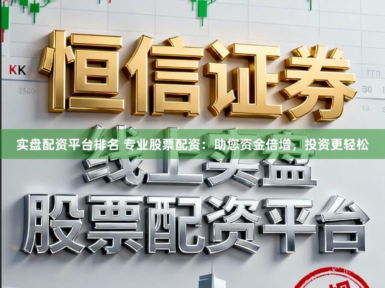 实盘配资平台排名 专业股票配资：助您资金倍增，投资更轻松