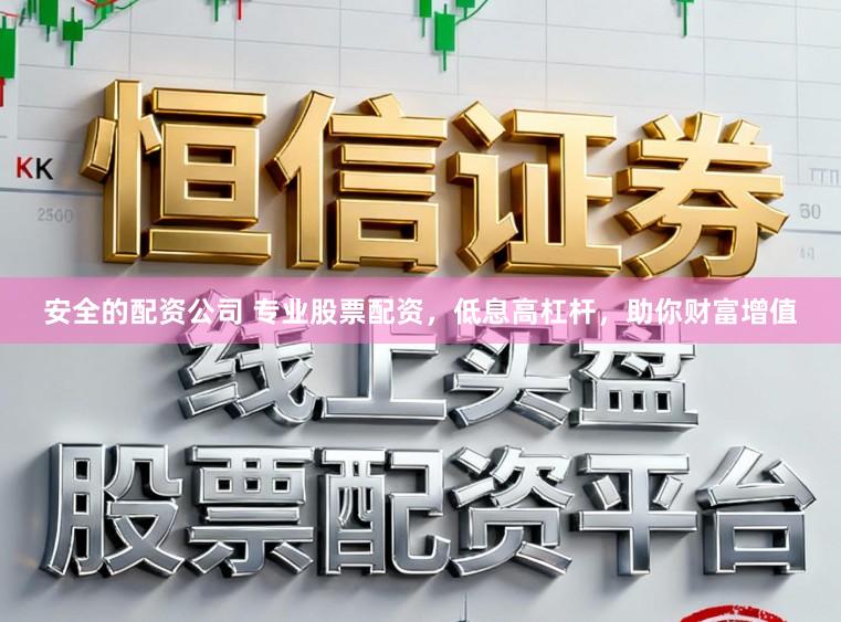 安全的配资公司 专业股票配资，低息高杠杆，助你财富增值